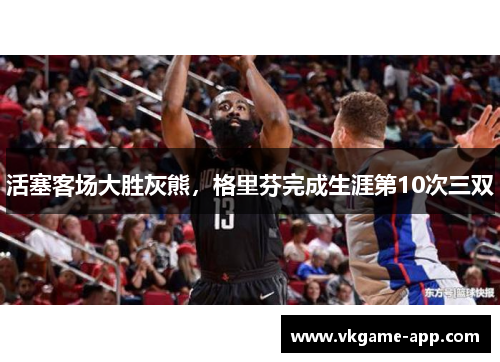 活塞客场大胜灰熊，格里芬完成生涯第10次三双